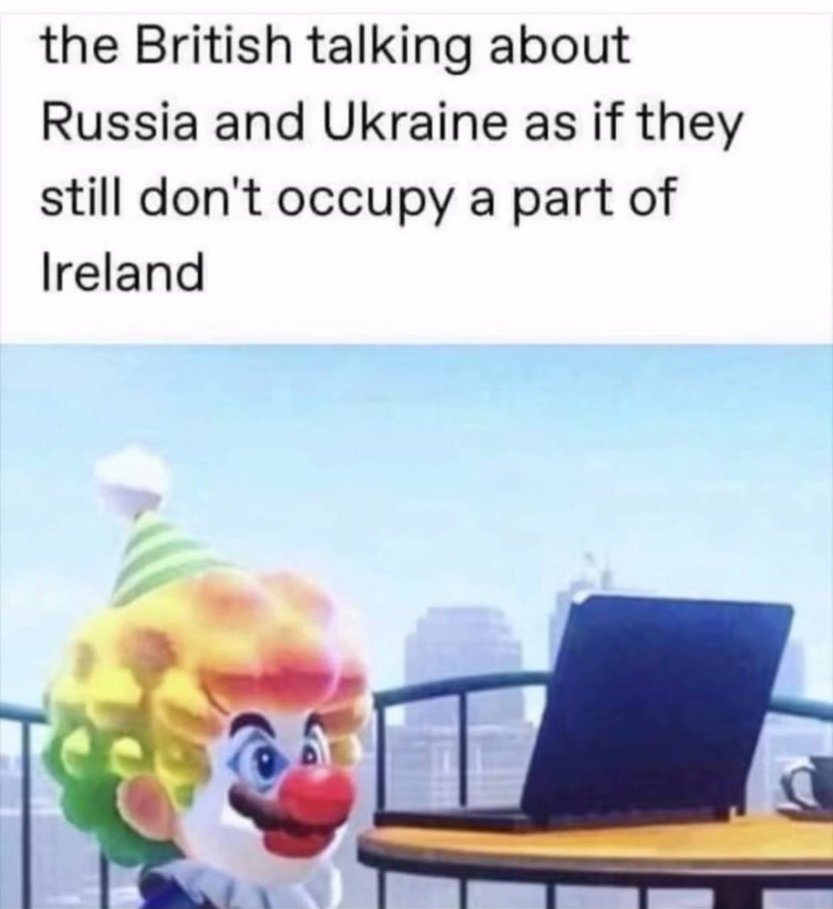the British talking about Russia and Ukraine as if they still don't occupy a part of lreland