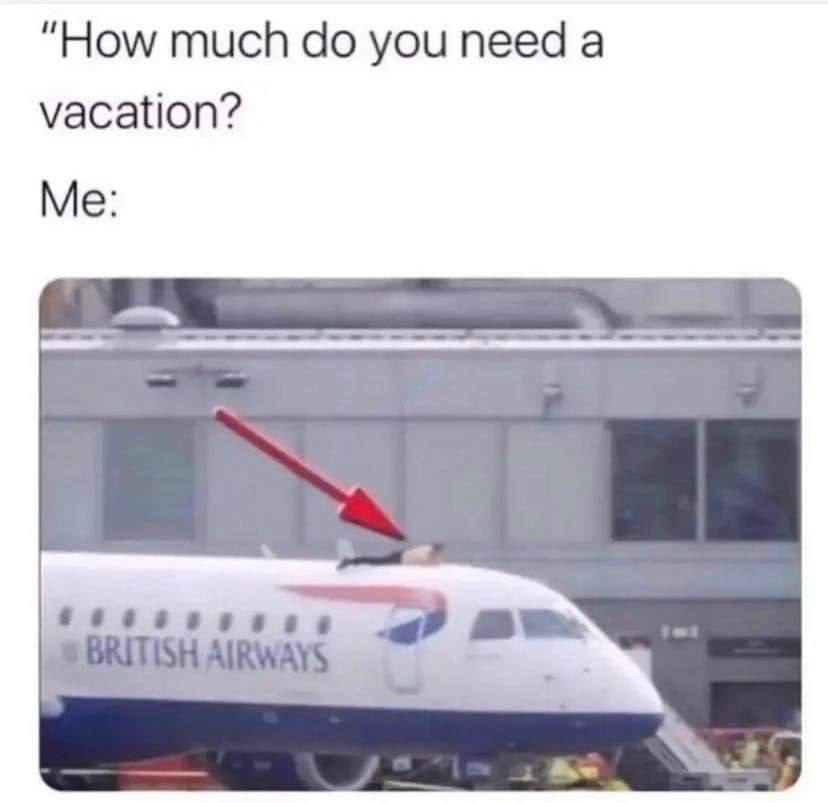 “How much you need а vacation? Me: