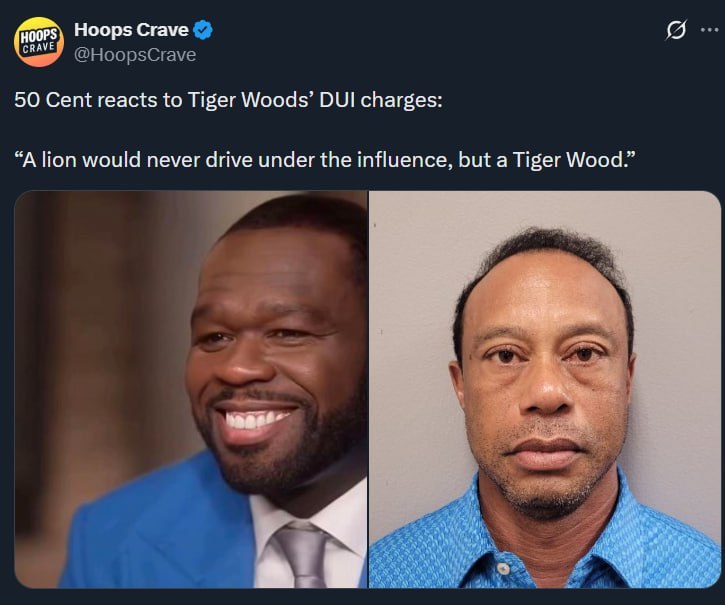 Hoops Crave СВАУЕ @HoopsCrave 50 Cent reacts to Tiger Woods’ DUI charges: “A lion would never drive under the influence, but a Tiger Wood.” Gas