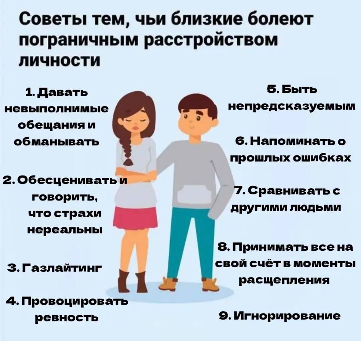 Советы тем, чьи близкие болеют пограничным расстройством личности 1. Давать 5.Быть невыполнимые обещания обманывать 6. Напоминать о прошлых ошибках 2.Обесцениватьи 7. Сравнивать с говорить, другими лю
