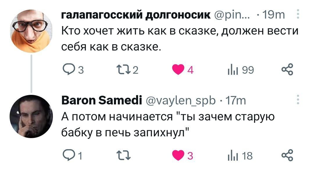 галапагосский долгоносик @pin... Кто хочет жить как в сказке, должен вести себя как в сказке. Ни 99 Baron Samedi @vaylen_spb А потом начинается "ты зачем старую бабку в печь запихнул" 18