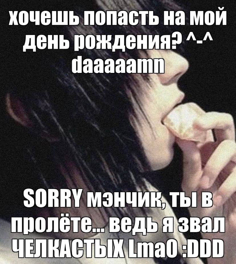 хочешь попасть на мой DAA день рождения daaaaamn 4 SORRY M3HU npone ВЕДЬ ЧЕЛ