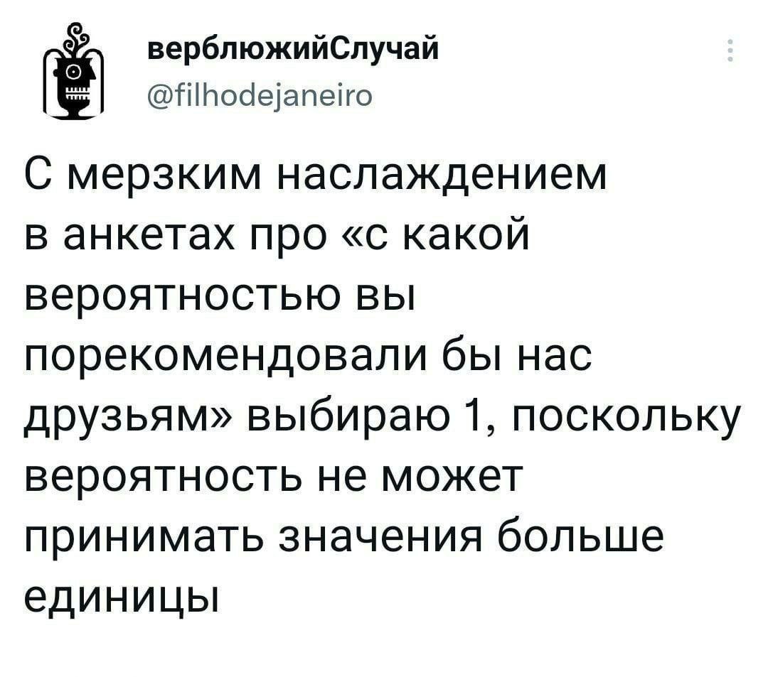 верблюжийСлучай @filhodejaneiro мерзким наслаждением в анкетах про «с какой вероятностью вы порекомендовали бы нас друзьям» выбираю 1, поскольку вероятность не может принимать значения больше единицы