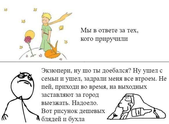 Мы в ответе за тех. кого приручили Экзюпери, ну ты доебался? Ну ушел с семьи и ушел, задрали меня все втроем. Не пей, приходи во время, на выходных заставляют за город выезжать. Надоело. Вот рисунок д