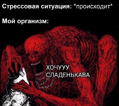 Стрессовая ситуация: *происходит* Мой организм: ХОЧУУУ А СЛАДЕНЬКАВА