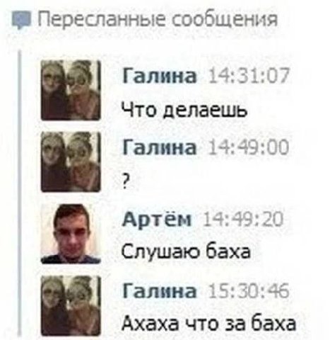 Пересланные сообщения Галина 14:31:07 Что делаешь Галина 14:49:00 2 Артём 14:49:20 Слушаю баха Галина 15:30:46 Ахаха что за баха