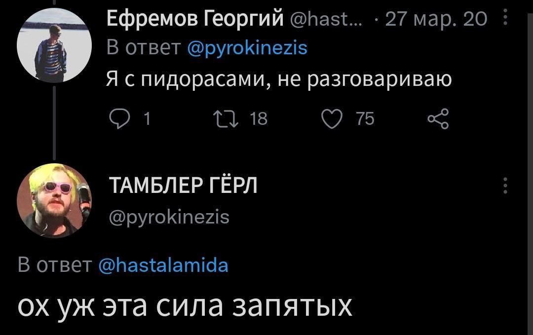 Ефремов Георгий @hast... 27 мар. 20 В ответ @pyrokinezis Я спидорасами, не разговариваю 1 18 С 75 ТАМБЛЕР ГЁРЛ @pyrokinezis oTBeT @hastalamida эта сила запятых