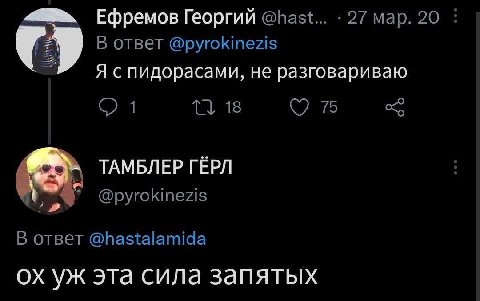 Ефремов Георгий @hast... 27 мар. 20 В ответ @pyrokinezis Я спидорасами, не разговариваю 1 18 С 75 ТАМБЛЕР ГЁРЛ @pyrokinezis oTBeT @hastalamida эта сила запятых