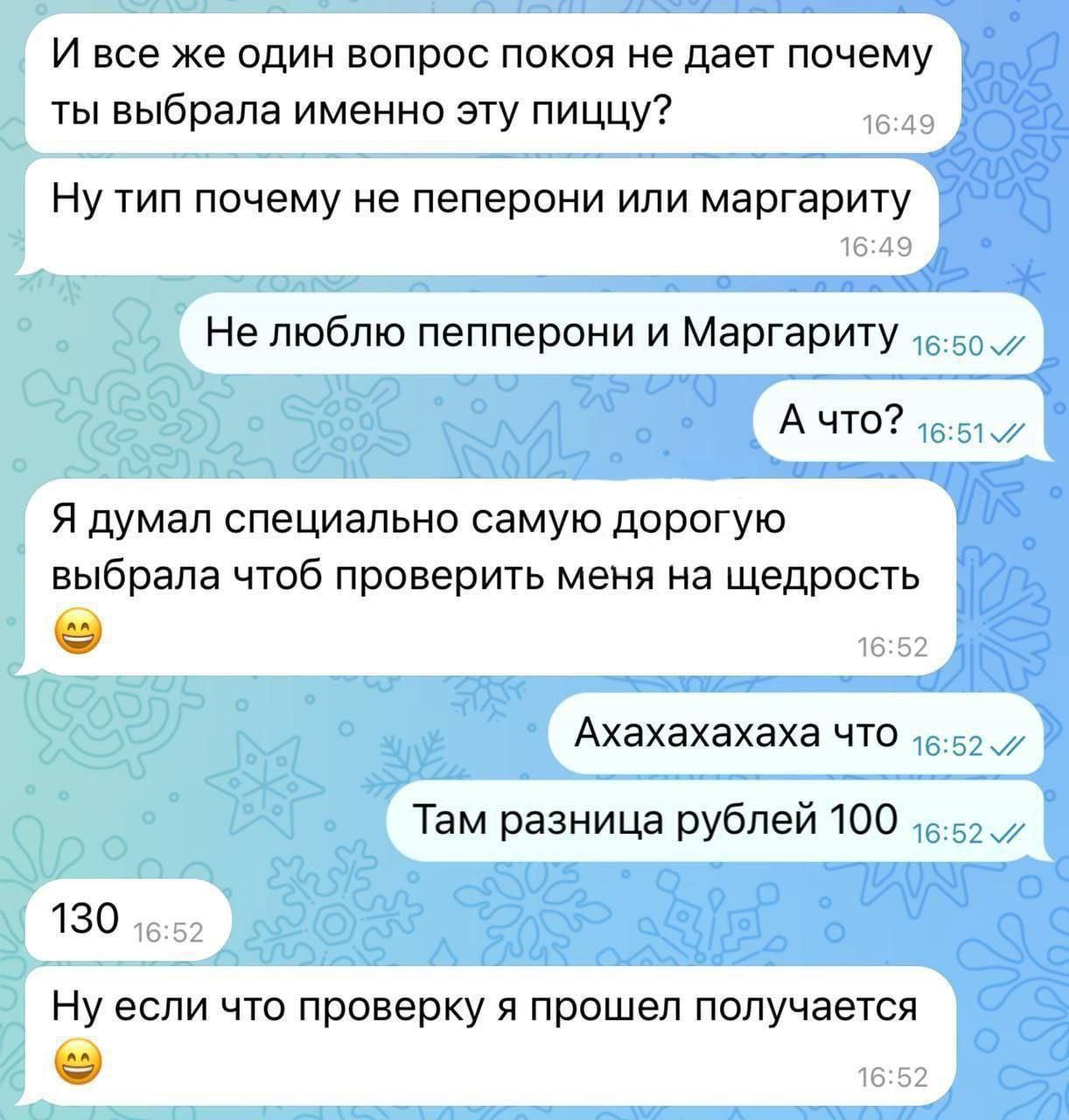 И все же один вопрос покоя не дает почему ты выбрала именно эту пиццу? 16:49 Ну тип почему не пеперони или маргариту 16:49 Не люблю пепперони и Маргариту А ЧТО? Я думал специально самую дорогую выбрал