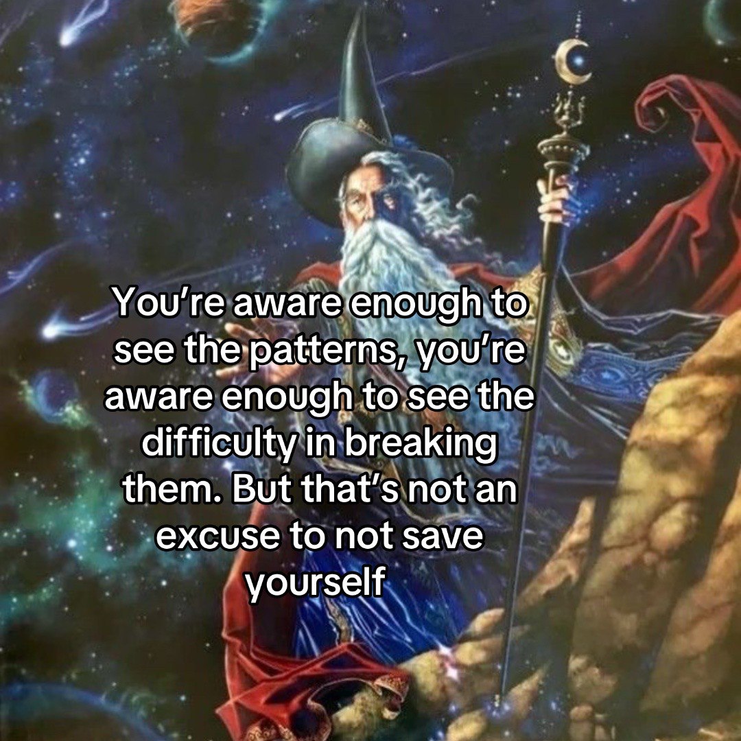 awareénough see the: patterns, you aware enough the difficulty in breaking them. But that’s not an excuse to not save yourself