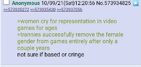 Anonymous 10/09/21 (Sat)12:20:56 No.573934825 >>573935272 >>573935420 >>573937056 >women cry for representation in video games for ages >trannies successfully remove the female gender from games entir
