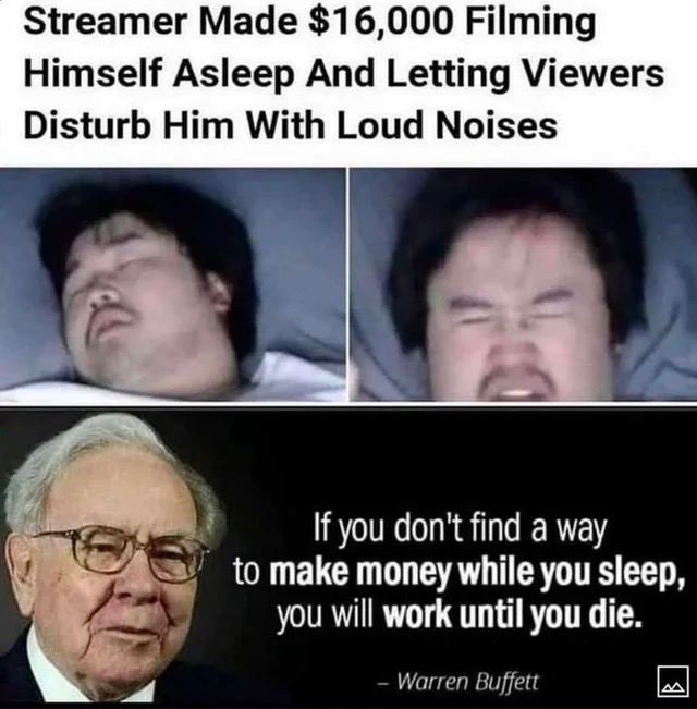 Streamer Made $16,000 Filming Himself Asleep And Letting Viewers Disturb Him With Loud Noises If you don't find а way to make money while you sleep, you will work until you die.