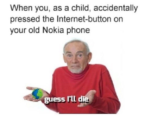 When you, as a Child, accidentally pressed the Internet-button on your old Nokia phone “guess