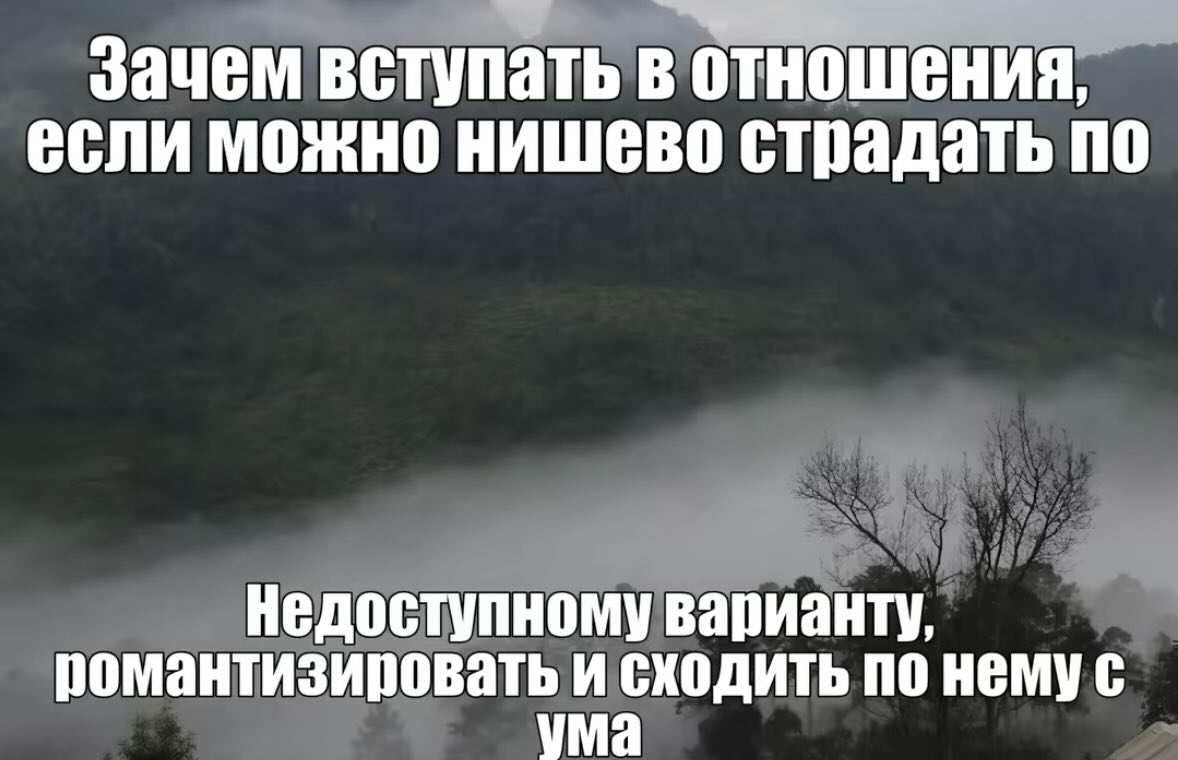 Зачем встулать в отношения, если можно нишево страдать по Недоступному варианту, романтизировать и сходить по нему с ума