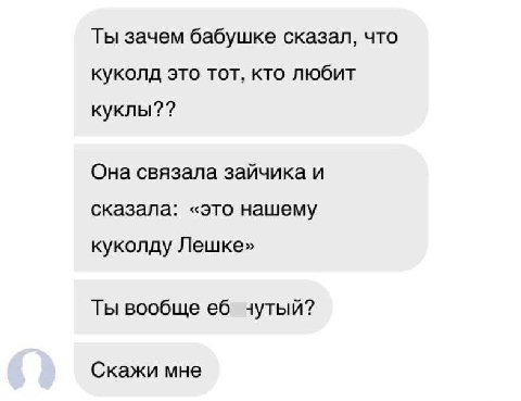Ты зачем бабушке сказал, что куколд это тот, кто любит Она связала зайчика и сказала: «это нашему куколду Лешке» Ты вообще чутый? Скажи мне