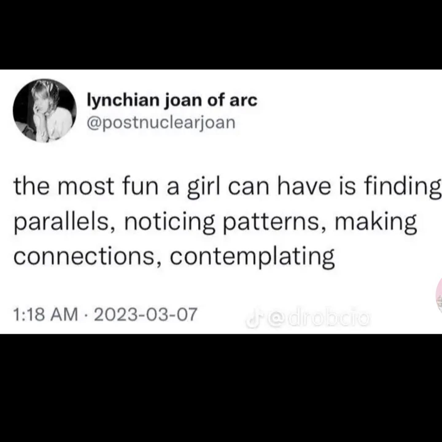 lynchian joan of arc @postnuclearjoan the most fun a girl can have is finding parallels, noticing patterns, making connections, contemplating 1:18 2023-03-07