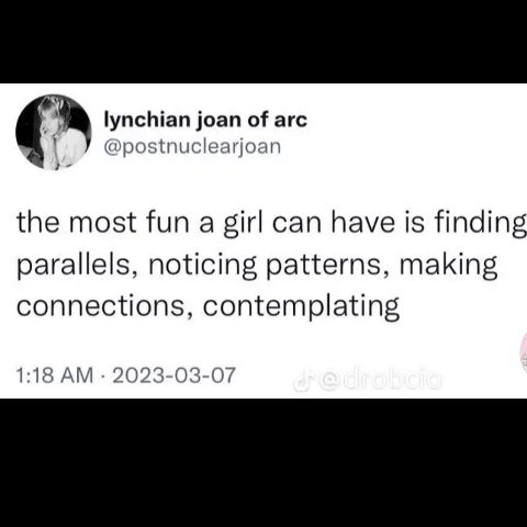 lynchian joan of arc @postnuclearjoan the most fun a girl can have is finding parallels, noticing patterns, making connections, contemplating 1:18 2023-03-07
