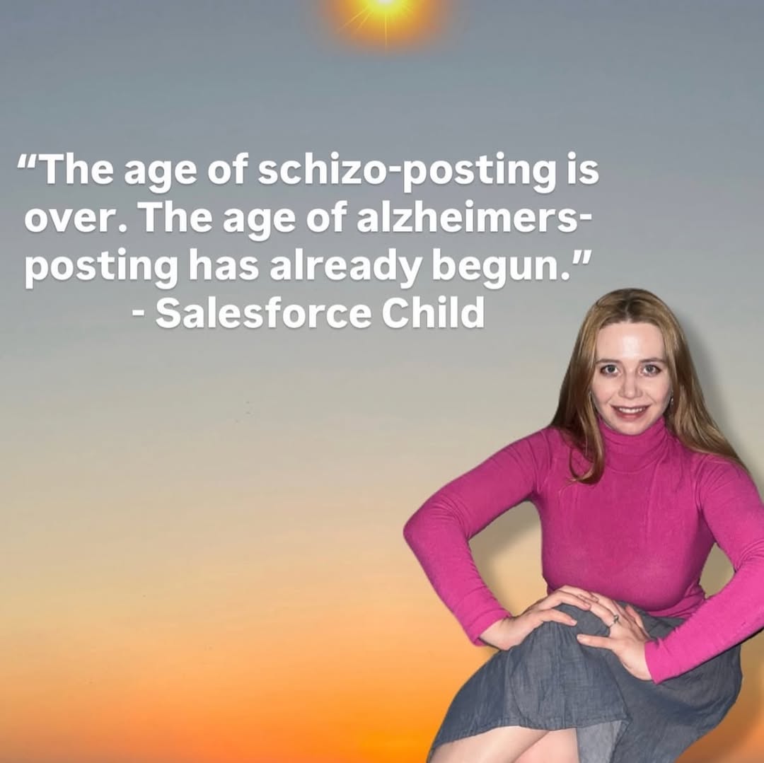 “The age of schizo-posting is over. The age of alzheimers- posting has already begun.” Salesforce Child