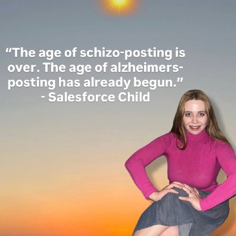 “The age of schizo-posting is over. The age of alzheimers- posting has already begun.” Salesforce Child