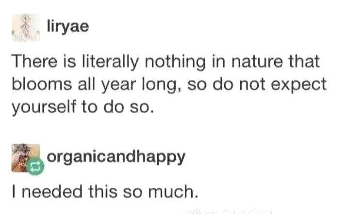 liryae There is literally nothing in nature that blooms all year long, so not expect yourself to so. organicandhappy needed this so much.