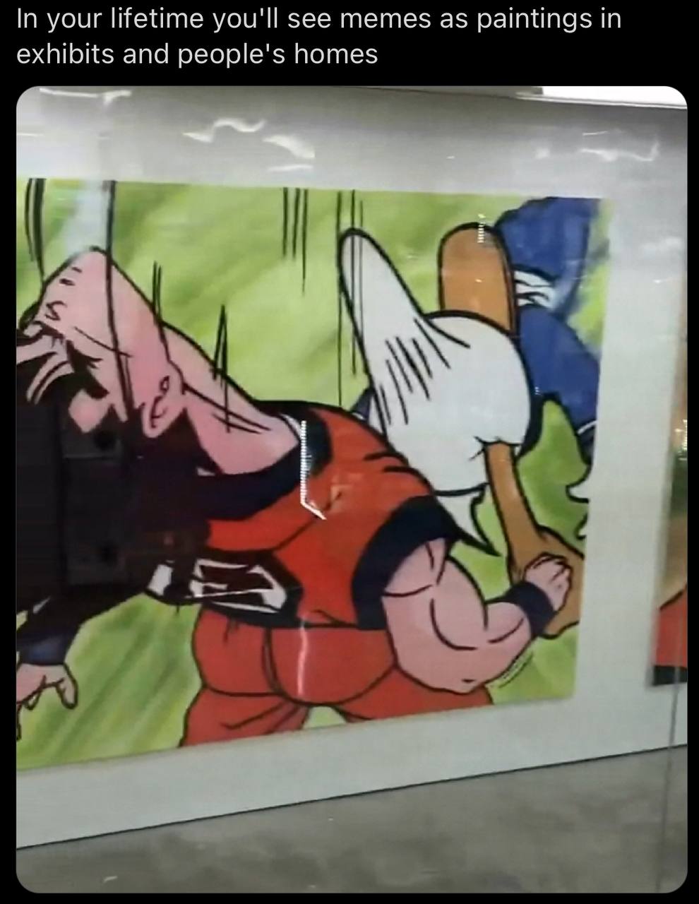 In your lifetime you'll see memes as paintings in exhibits and homes