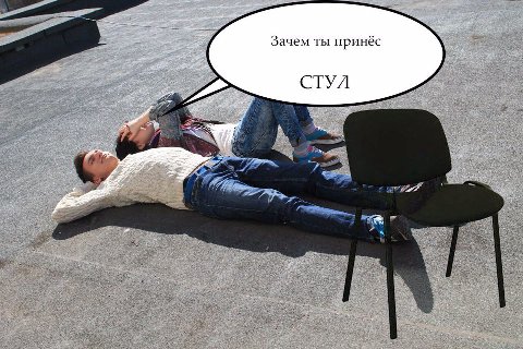 Зачем ты принёс СТУЛ