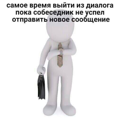 самое время выйти из диалога пока собеседник не спел а отправить новое соо щение a