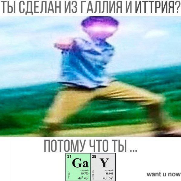 ТЫ СДЕЛАН ИЗ ГАЛЛИЯ И ИТТРИЯ? ПОТОМУЧТОТЫ