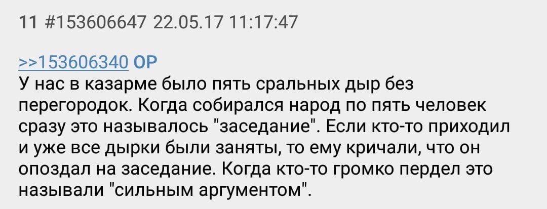 11 #153606647 22.05.17 11:17:47 >>153606340 У нас в казарме было пять сральных дыр без перегородок. Когда собирался народ по пять человек сразу это называлось "заседание". Если кто-то приходил и уже в