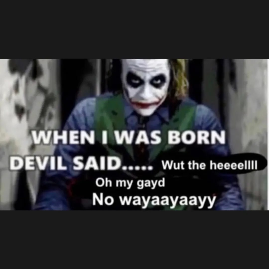 Ее WHEN WAS BORN DEVIL SAID Wut the heeeellll my gayd No wayaayaayy