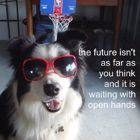 future isn't as far you think and itis waiting with open hands Wes