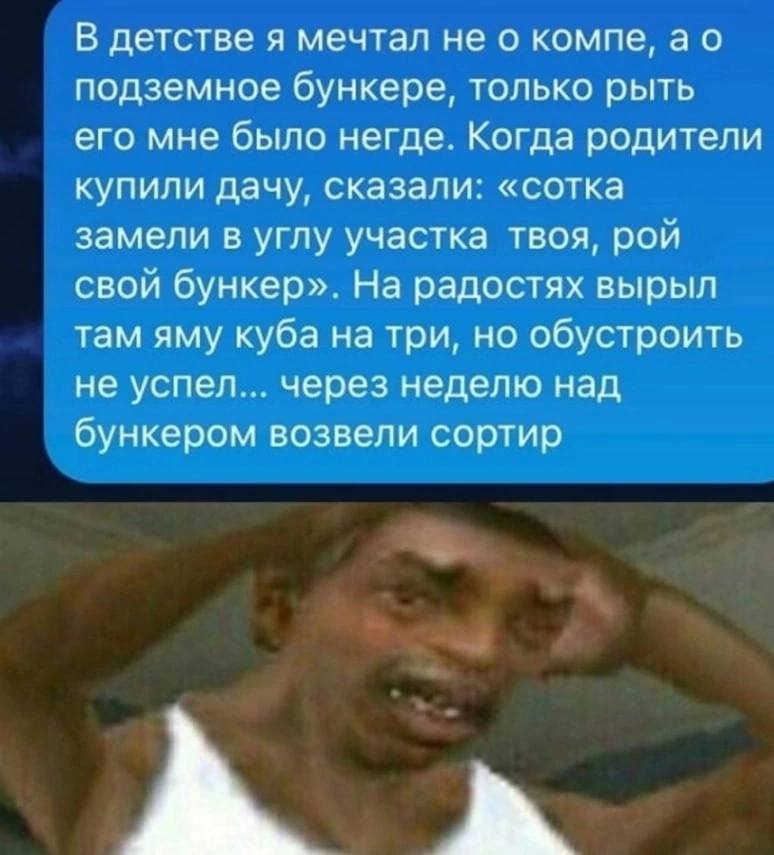 В детстве я мечтал не о компе, подземное бункере, только рыть его мне было негде. Когда родители купили дачу, сказали: «сотка замели в углу участка твоя, рой свой бункер». На радостях вырыл там яму ку