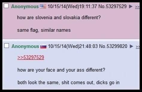 Anonymous 10/15/14(Wed)19:11:37 No.53297529 how are slovenia and slovakia different? same flag, similar names Anonymous 10/15/14(Wed)21:48:03 No.53299820 2253297529 how are your face and your ass diff