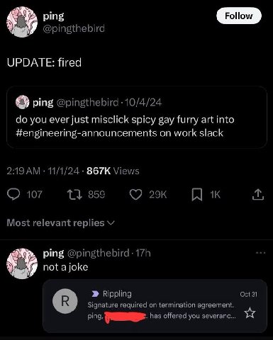 @pingthebird UPDATE: fired ping @pingthebird you ever just misclick spicy gay furry art into on work slack 2:19 11/1/24 Views 107 859 29к к Most relevant replies ping not ajoke Rippling Oct 31 Signatu
