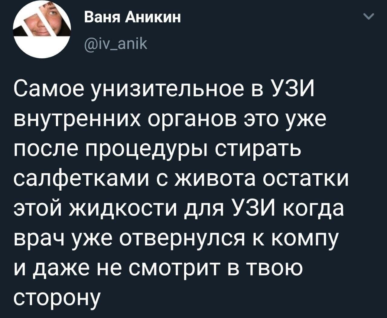 Ваня Аникин Самое унизительное в УЗИ внутренних органов это уже после процедуры стирать салфетками с живота остатки этой жидкости для УЗИ когда врач уже отвернулся к компу и даже не смотрит в твою сто