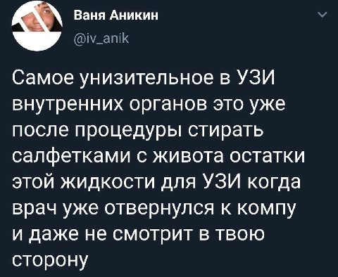 Ваня Аникин Самое унизительное в УЗИ внутренних органов это уже после процедуры стирать салфетками с живота остатки этой жидкости для УЗИ когда врач уже отвернулся к компу и даже не смотрит в твою сто