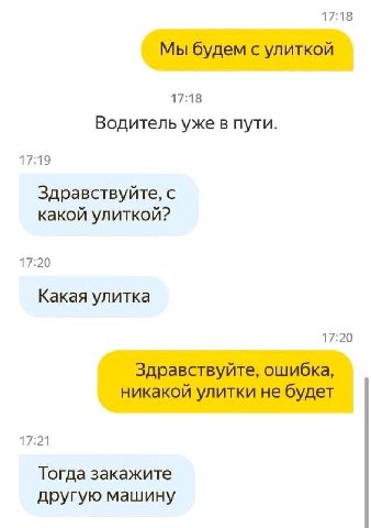 17:18 Мы будем с улиткой 17:18 Водитель уже в пути. 17:19 Здравствуйте, с какой улиткой? 17:20 Какая улитка 17:20 Здравствуйте, ошибка, никакой улитки не будет Тогда закажите другую машину