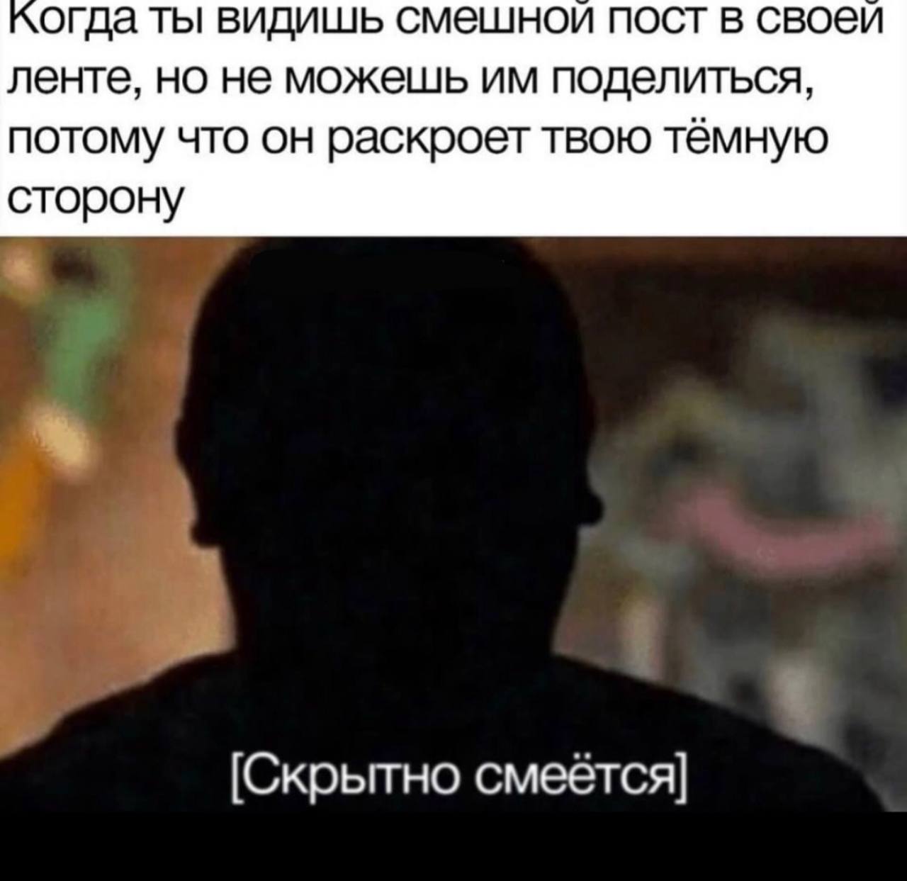 когда ты видишь смешнои пост в своеи ленте, но не можешь поделиться, потому что он раскроет твою тёмную сторону (Скрытно смеется]