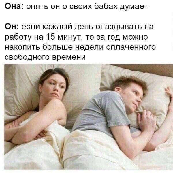Она: опять он о своих бабах думает Он: если каждый день опаздывать на работу на 15 минут, то за год можно накопить больше недели оплаченного свободного времени 4 5 4 {2 4 “4