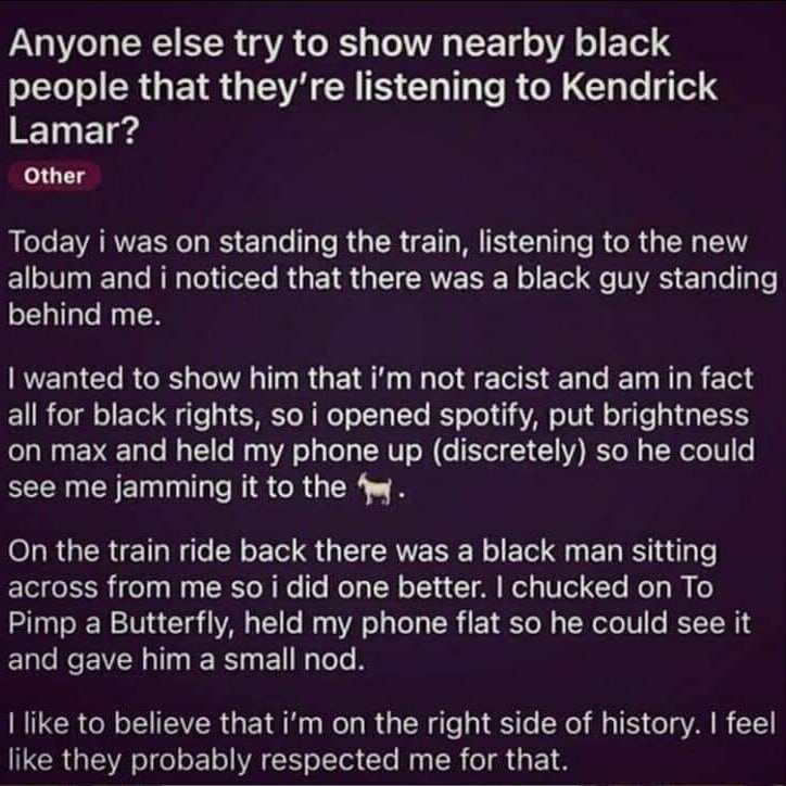 Anyone else try to show nearby black people that listening to Kendrick Lamar? Other standing the train, to the tie. that there was а Баск quy standing show Ain that not racist and сии горепе spoiity, 
