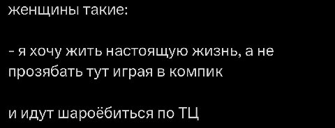 женщины такие: я хочу жить настоящую жизнь, а не прозябать тут играя в компик и идут шароёбиться по