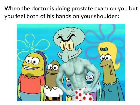 When the doctor is doing prostate exam you but you feel both of his hands on your shoulder: