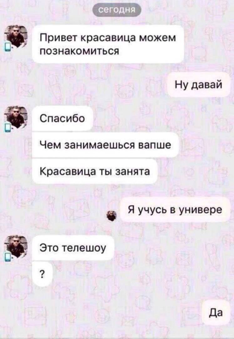 Привет красавица можем познакомиться Ну давай Спасибо Чем занимаешься вапше Красавица ты занята Я учусь в универе Это телешоу Да