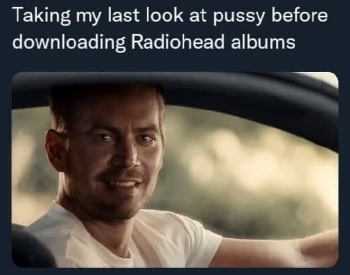 Taking my last look at pussy before downloading Radiohead albums