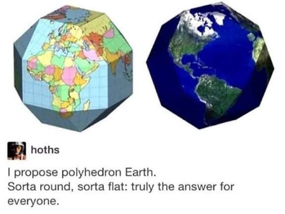 hoths propose polyhedron Earth. Sorta round, sorta flat: truly the answer for everyone.