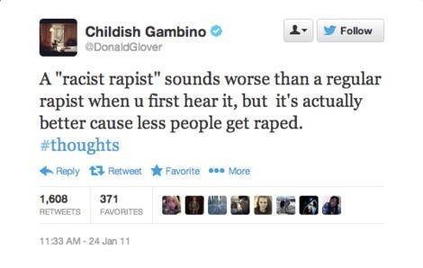Childish Gambino Follow DonaidGlover A "racist rapist" sounds worse than a regular rapist when first hear it, but it's actually better cause less people get raped. 4 Веру Retweet Favorite More 1,608 3