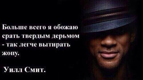Больше всего я обожаю срать твердым дерьмом так легче вытирать жопу. Уилл Смит.