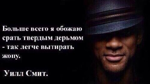 Больше всего я обожаю срать твердым дерьмом так легче вытирать жопу. Уилл Смит.