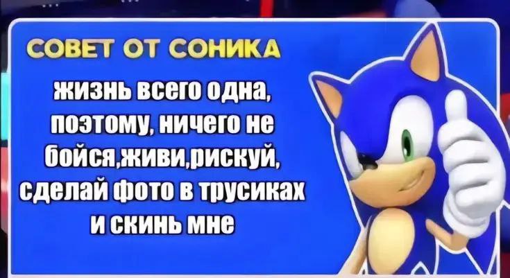 СОВЕТ ОТ СОНИКА жизнь всего одна, поэтому, ничего не бойся, сделай фото в трусиках и скинь мне 9