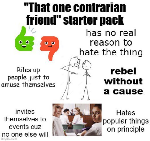"That one contrarian friend" starter pack у has no real reason to _hate the thing Riles up rebel people just to amuse themselves without a Cause invites Hates to popular things сиё inciol no one else 